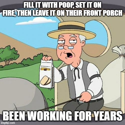 Pepperidge Farm Remembers Meme | FILL IT WITH POOP, SET IT ON FIRE, THEN LEAVE IT ON THEIR FRONT PORCH; BEEN WORKING FOR YEARS | image tagged in memes,pepperidge farm remembers | made w/ Imgflip meme maker