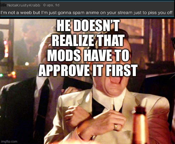Good Fellas Hilarious | HE DOESN’T REALIZE THAT MODS HAVE TO APPROVE IT FIRST | image tagged in memes,good fellas hilarious | made w/ Imgflip meme maker