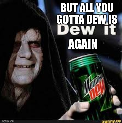 Dew It | BUT ALL YOU GOTTA DEW IS AGAIN | image tagged in dew it | made w/ Imgflip meme maker