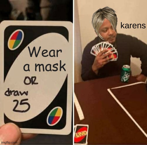 just wear a mask properly. Where it above your mouth and nose. especially the karens | karens; Wear a mask | image tagged in memes,uno draw 25 cards | made w/ Imgflip meme maker