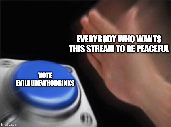 VOTE EVILDUDEWHODRINKS | EVERYBODY WHO WANTS THIS STREAM TO BE PEACEFUL; VOTE EVILDUDEWHODRINKS | image tagged in memes,blank nut button | made w/ Imgflip meme maker