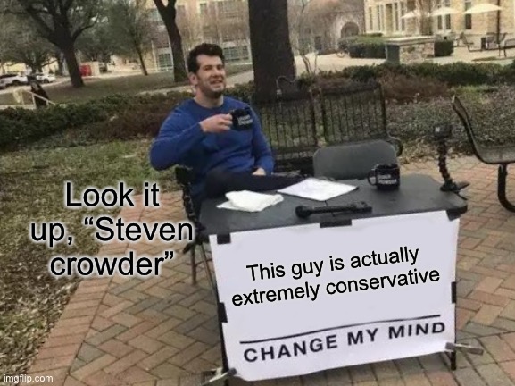He stands for everything I hate | Look it up, “Steven crowder”; This guy is actually extremely conservative | image tagged in memes,change my mind,conservatives | made w/ Imgflip meme maker