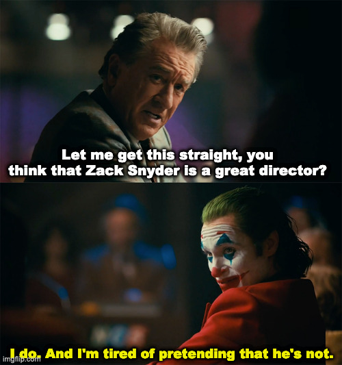 I stand with Zack Snyder | Let me get this straight, you think that Zack Snyder is a great director? I do. And I'm tired of pretending that he's not. | image tagged in i'm tired of pretending it's not | made w/ Imgflip meme maker