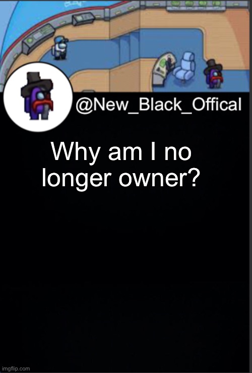 My template | Why am I no longer owner? | image tagged in my template | made w/ Imgflip meme maker