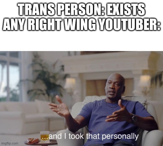 ...and I took that personally | TRANS PERSON: EXISTS
ANY RIGHT WING YOUTUBER: | image tagged in and i took that personally | made w/ Imgflip meme maker