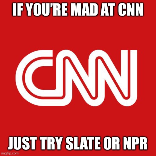 Cnn | IF YOU’RE MAD AT CNN; JUST TRY SLATE OR NPR | image tagged in cnn | made w/ Imgflip meme maker