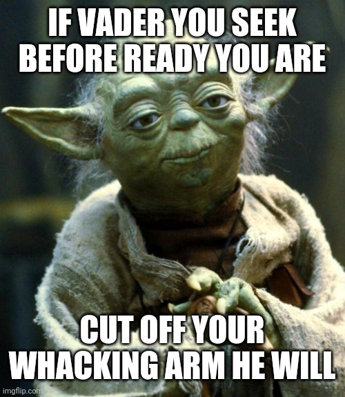 Star Wars Yoda | IF VADER YOU SEEK BEFORE READY YOU ARE; CUT OFF YOUR WHACKING ARM HE WILL | image tagged in memes,star wars yoda | made w/ Imgflip meme maker