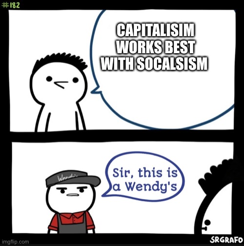 Sir this is a wendys | CAPITALISM WORKS BEST WITH SOCIALISM | image tagged in sir this is a wendys | made w/ Imgflip meme maker