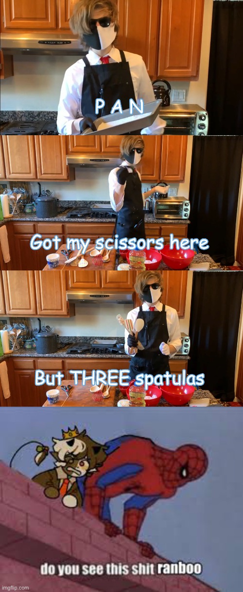 Last part before I combine them all lmao | image tagged in p a n,got my scissors here,but three spatulas,do you see this shit ranboo | made w/ Imgflip meme maker