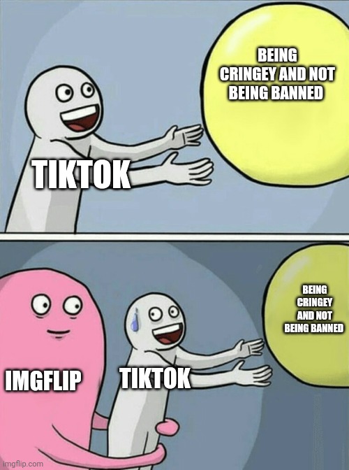 Running Away Balloon Meme | BEING CRINGEY AND NOT BEING BANNED; TIKTOK; BEING CRINGEY AND NOT BEING BANNED; IMGFLIP; TIKTOK | image tagged in memes,running away balloon | made w/ Imgflip meme maker