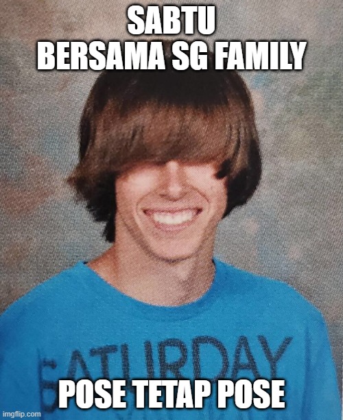 sabtu bersama | SABTU BERSAMA SG FAMILY; POSE TETAP POSE | image tagged in teenage rebel | made w/ Imgflip meme maker