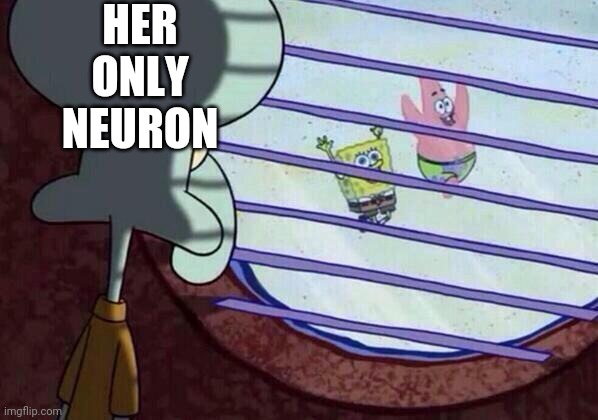 Squidward window | HER ONLY NEURON | image tagged in squidward window | made w/ Imgflip meme maker