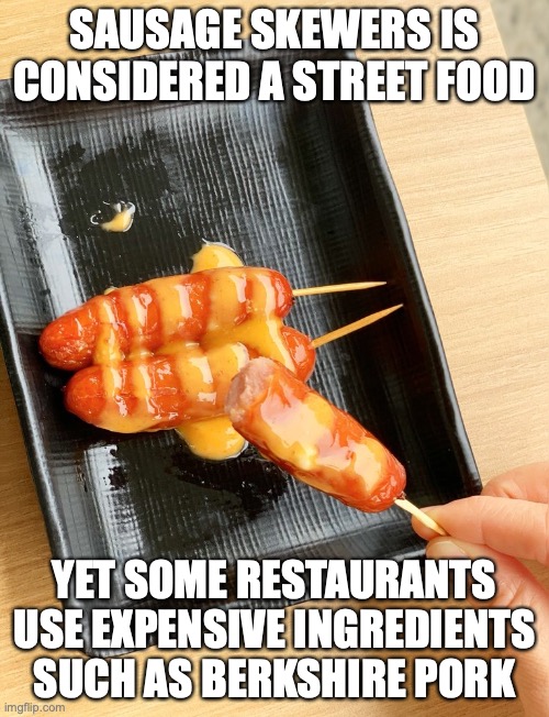 Skewered Sausages | SAUSAGE SKEWERS IS CONSIDERED A STREET FOOD; YET SOME RESTAURANTS USE EXPENSIVE INGREDIENTS SUCH AS BERKSHIRE PORK | image tagged in sausage,food,memes | made w/ Imgflip meme maker