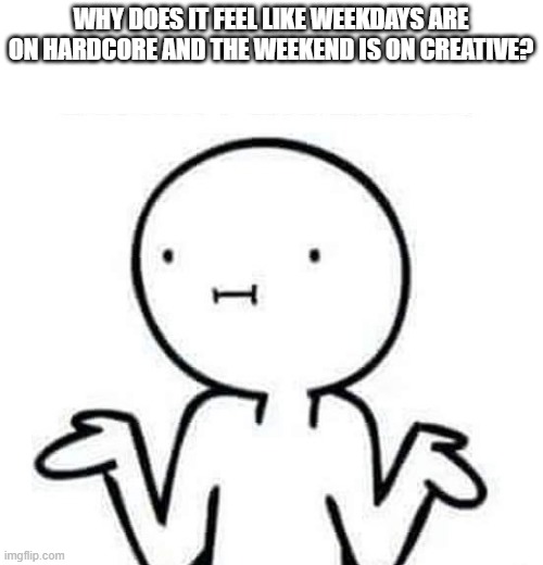 Relatable? | WHY DOES IT FEEL LIKE WEEKDAYS ARE ON HARDCORE AND THE WEEKEND IS ON CREATIVE? | image tagged in i dont know,minecraft | made w/ Imgflip meme maker