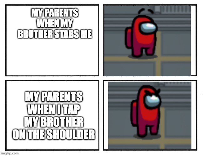 Among us Angry Eyebrows | MY PARENTS WHEN MY BROTHER STABS ME; MY PARENTS WHEN I TAP MY BROTHER ON THE SHOULDER | image tagged in among us angry eyebrows | made w/ Imgflip meme maker
