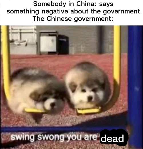 This meme is banned in China | Somebody in China: says something negative about the government
The Chinese government:; dead | image tagged in swing swong you are wrong,china | made w/ Imgflip meme maker