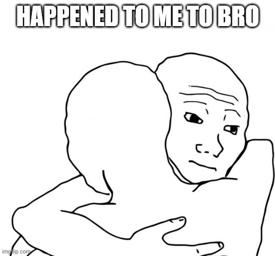 I Know That Feel Bro Meme | HAPPENED TO ME TO BRO | image tagged in memes,i know that feel bro | made w/ Imgflip meme maker