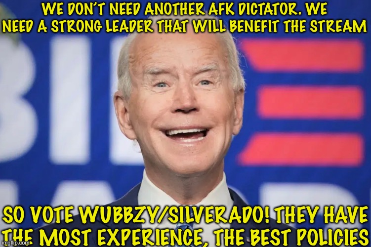 WE DON’T NEED ANOTHER AFK DICTATOR. WE NEED A STRONG LEADER THAT WILL BENEFIT THE STREAM; SO VOTE WUBBZY/SILVERADO! THEY HAVE THE MOST EXPERIENCE, THE BEST POLICIES | made w/ Imgflip meme maker
