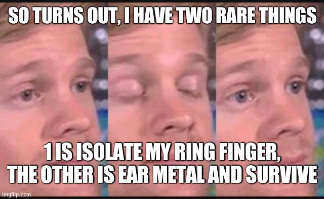 Any questions? | SO TURNS OUT, I HAVE TWO RARE THINGS; 1 IS ISOLATE MY RING FINGER, THE OTHER IS EAR METAL AND SURVIVE | image tagged in blinking guy,rare | made w/ Imgflip meme maker