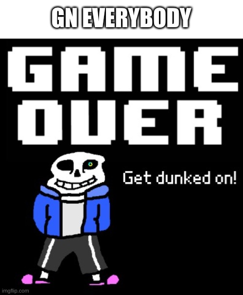 i need to do some major rethinking... | GN EVERYBODY | image tagged in get dunked on | made w/ Imgflip meme maker