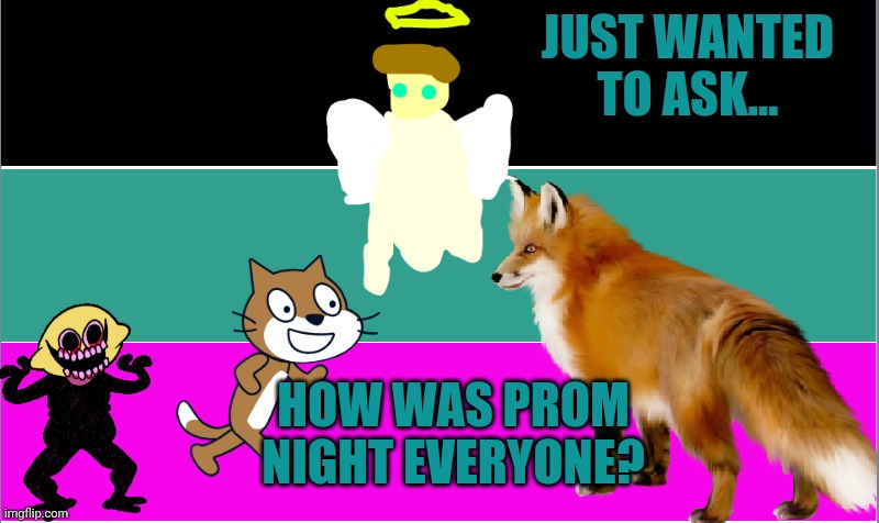 CreepingShadow64_oficl announcment template | JUST WANTED TO ASK... HOW WAS PROM NIGHT EVERYONE? | image tagged in creepingshadow64_oficl announcment template | made w/ Imgflip meme maker