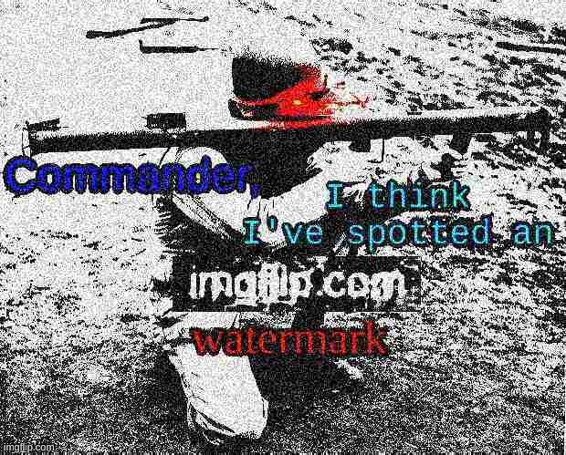 Commander, I think I've spotted an imgflip.com watermark | image tagged in commander i think i've spotted an imgflip com watermark | made w/ Imgflip meme maker