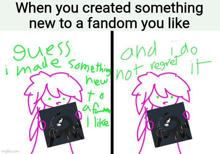 When you created something new to a fandom you like | made w/ Imgflip meme maker