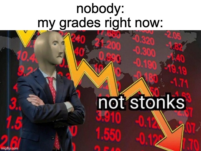 Not stonks | nobody:
my grades right now: | image tagged in not stonks | made w/ Imgflip meme maker
