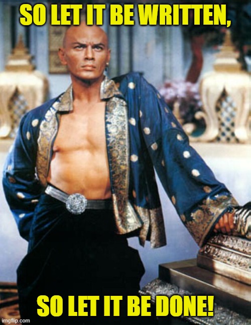 Yul Brynner | SO LET IT BE WRITTEN, SO LET IT BE DONE! | image tagged in yul brynner | made w/ Imgflip meme maker