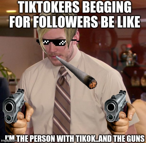 I want it all and I want now | TIKTOKERS BEGGING FOR FOLLOWERS BE LIKE; I'M THE PERSON WITH TIKOK..AND THE GUNS | image tagged in memes,afraid to ask andy | made w/ Imgflip meme maker