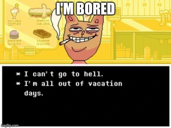 I can't go to hell I'm all out if vacation days | I'M BORED | image tagged in i can't go to hell i'm all out if vacation days | made w/ Imgflip meme maker
