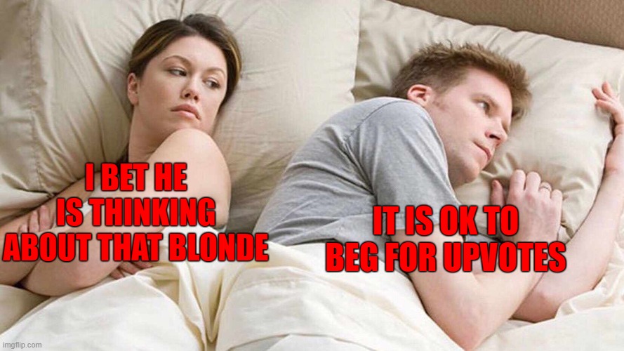 I Bet He's Thinking About Other Women Meme | IT IS OK TO BEG FOR UPVOTES; I BET HE IS THINKING ABOUT THAT BLONDE | image tagged in memes,i bet he's thinking about other women,funny | made w/ Imgflip meme maker