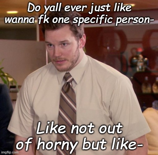 Not like liking them tho just like- | Do yall ever just like wanna fk one specific person-; Like not out of horny but like- | image tagged in memes,afraid to ask andy | made w/ Imgflip meme maker