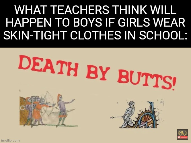 They ain't wrong tho | WHAT TEACHERS THINK WILL HAPPEN TO BOYS IF GIRLS WEAR SKIN-TIGHT CLOTHES IN SCHOOL: | made w/ Imgflip meme maker