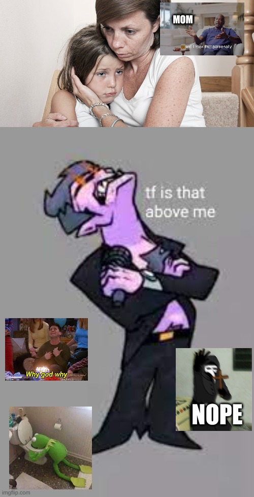 MOM; NOPE | image tagged in tf is that above me | made w/ Imgflip meme maker