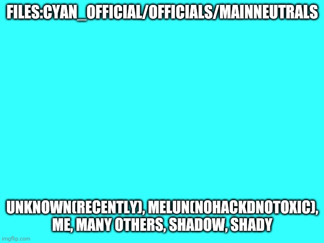 Neutrals | FILES:CYAN_OFFICIAL/OFFICIALS/MAINNEUTRALS; UNKNOWN(RECENTLY), MELUN(NOHACKDNOTOXIC),
ME, MANY OTHERS, SHADOW, SHADY | image tagged in plain cyan template | made w/ Imgflip meme maker