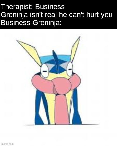 lol | Therapist: Business Greninja isn't real he can't hurt you 
Business Greninja: | image tagged in uno reverse,msmg,business greninja,memes | made w/ Imgflip meme maker