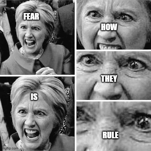 Fear Is How They Rule | FEAR; HOW; THEY; IS; RULE | image tagged in hillary clinton angry rage mental insane mafia | made w/ Imgflip meme maker