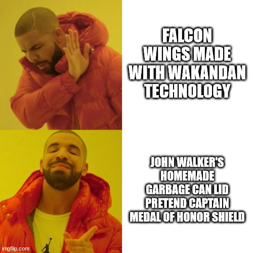 Falcon & Winter Soldier Episode 5 | FALCON WINGS MADE WITH WAKANDAN TECHNOLOGY; JOHN WALKER'S HOMEMADE GARBAGE CAN LID PRETEND CAPTAIN MEDAL OF HONOR SHIELD | image tagged in drake blank | made w/ Imgflip meme maker