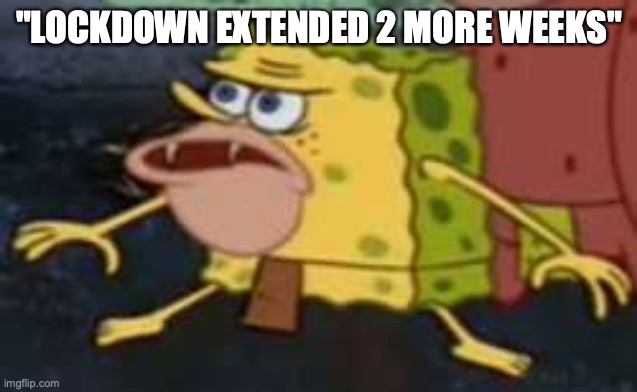 Spongegar Meme | "LOCKDOWN EXTENDED 2 MORE WEEKS" | image tagged in memes,spongegar | made w/ Imgflip meme maker