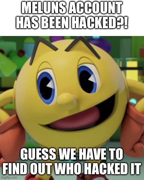 MELUNS ACCOUNT HAS BEEN HACKED?! GUESS WE HAVE TO FIND OUT WHO HACKED IT | image tagged in memes,blank transparent square | made w/ Imgflip meme maker