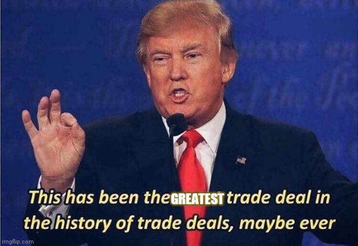 Donald Trump Worst Trade Deal | GREATEST | image tagged in donald trump worst trade deal | made w/ Imgflip meme maker