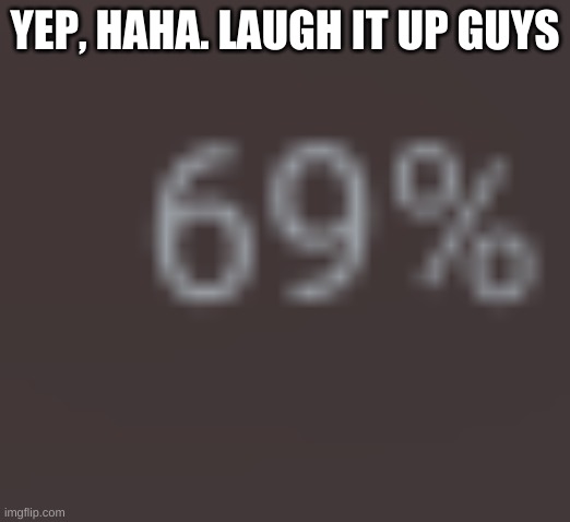 wow, so funny | YEP, HAHA. LAUGH IT UP GUYS | image tagged in dejwferv g | made w/ Imgflip meme maker