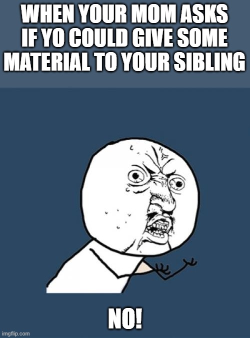 Y U No Meme | WHEN YOUR MOM ASKS IF YO COULD GIVE SOME MATERIAL TO YOUR SIBLING; NO! | image tagged in memes,y u no | made w/ Imgflip meme maker