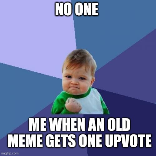 Success Kid | NO ONE; ME WHEN AN OLD MEME GETS ONE UPVOTE | image tagged in memes,success kid,meme | made w/ Imgflip meme maker