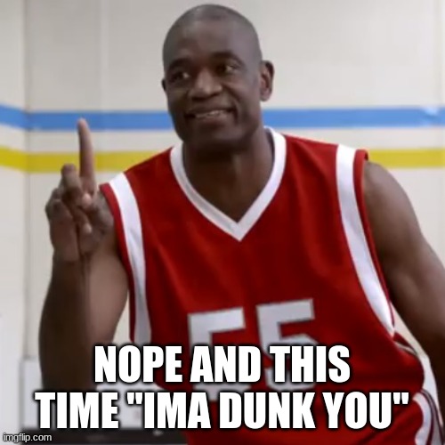 Dikembe Mutombo - No No No | NOPE AND THIS TIME "IMA DUNK YOU" | image tagged in dikembe mutombo - no no no | made w/ Imgflip meme maker