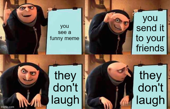 Gru's Plan | you see a funny meme; you send it to your friends; they don't laugh; they don't laugh | image tagged in memes,gru's plan,friends | made w/ Imgflip meme maker