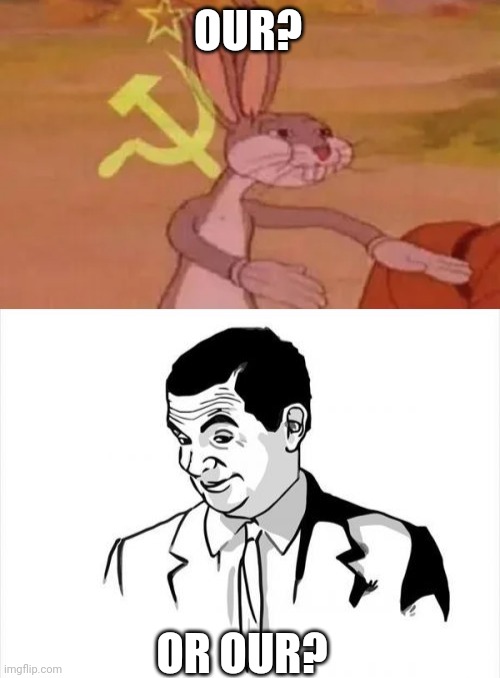 OUR? OR OUR? | image tagged in bugs bunny communist,memes,if you know what i mean bean | made w/ Imgflip meme maker
