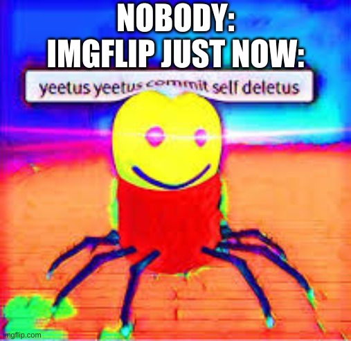 it commit die | NOBODY:
IMGFLIP JUST NOW: | made w/ Imgflip meme maker