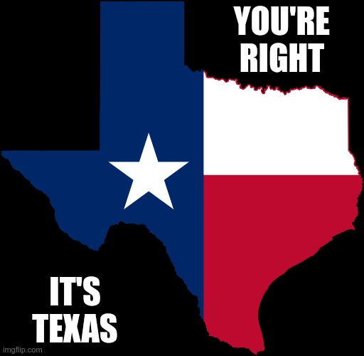 texas map | YOU'RE RIGHT IT'S TEXAS | image tagged in texas map | made w/ Imgflip meme maker